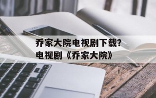 乔家大院电视剧下载？电视剧《乔家大院》