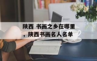 陕西 书画之乡在哪里，陕西书画名人名单