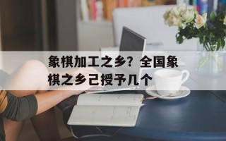 象棋加工之乡？全国象棋之乡己授予几个