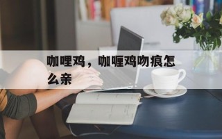 咖哩鸡，咖喱鸡吻痕怎么亲