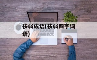 扶弱成语(扶弱四字词语)
