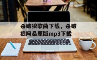 杀破狼歌曲下载，杀破狼阿桑原版mp3下载