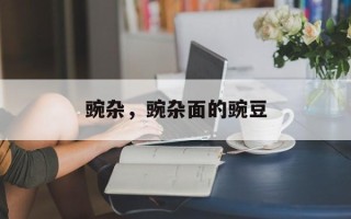 豌杂，豌杂面的豌豆