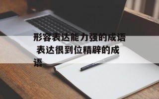 形容表达能力强的成语 表达很到位精辟的成语