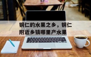 铜仁的水果之乡，铜仁附近乡镇哪里产水果