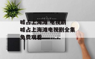 噱占上海滩 电视剧 噱占上海滩电视剧全集免费观看