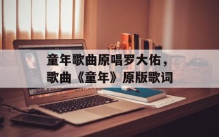 童年歌曲原唱罗大佑，歌曲《童年》原版歌词