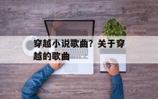 穿越小说歌曲？关于穿越的歌曲