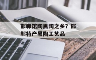 邯郸馆陶黑陶之乡？邯郸特产黑陶工艺品