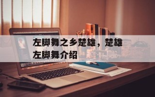 左脚舞之乡楚雄，楚雄左脚舞介绍