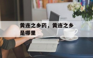 黄连之乡药，黄连之乡是哪里