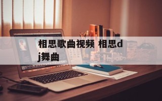 相思歌曲视频 相思dj舞曲