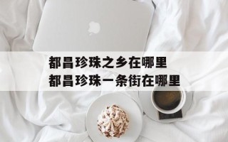 都昌珍珠之乡在哪里 都昌珍珠一条街在哪里