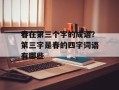 春在第三个字的成语？第三字是春的四字词语有哪些