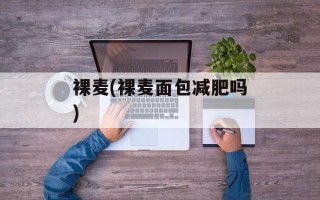 裸麦(裸麦面包减肥吗)