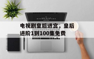电视剧皇后进宫，皇后进阶1到100集免费