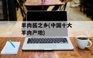 羊肉酱之乡(中国十大羊肉产地)