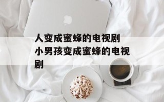 人变成蜜蜂的电视剧 小男孩变成蜜蜂的电视剧