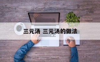 三元汤 三元汤的做法
