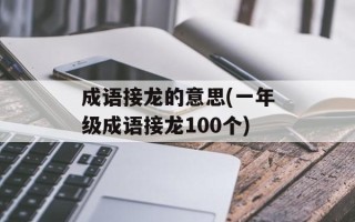 成语接龙的意思(一年级成语接龙100个)