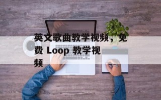 英文歌曲教学视频，免费 Loop 教学视频