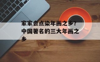 家家会点染年画之乡？中国著名的三大年画之乡
