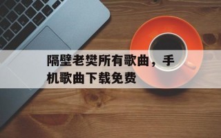 隔壁老樊所有歌曲，手机歌曲下载免费