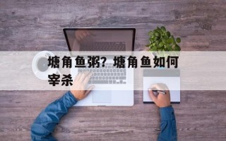 塘角鱼粥？塘角鱼如何宰杀