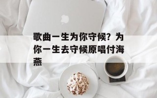 歌曲一生为你守候？为你一生去守候原唱付海燕