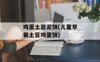 鸡蛋土豆泥饼(儿童早餐土豆鸡蛋饼)
