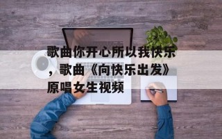 歌曲你开心所以我快乐，歌曲《向快乐出发》原唱女生视频
