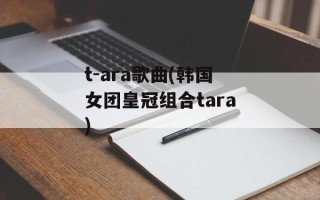 t-ara歌曲(韩国女团皇冠组合tara)