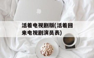 活着电视剧版(活着回来电视剧演员表)