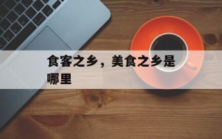 食客之乡，美食之乡是哪里