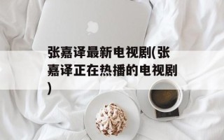 张嘉译最新电视剧(张嘉译正在热播的电视剧)