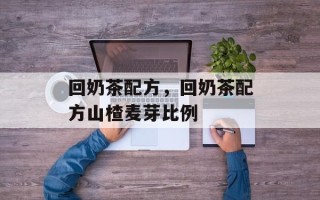 回奶茶配方，回奶茶配方山楂麦芽比例