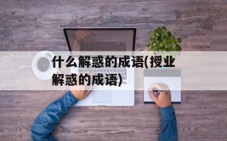 什么解惑的成语(授业解惑的成语)