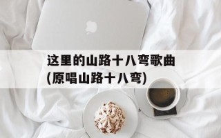 这里的山路十八弯歌曲(原唱山路十八弯)