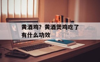 黄酒鸡？黄酒煲鸡吃了有什么功效
