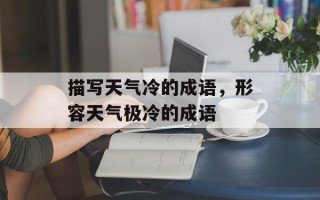 描写天气冷的成语，形容天气极冷的成语