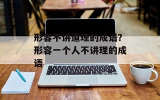 形容不讲道理的成语？形容一个人不讲理的成语