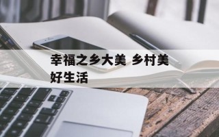 幸福之乡大美 乡村美好生活