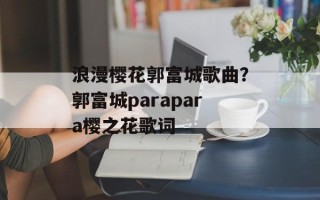浪漫樱花郭富城歌曲？郭富城parapara樱之花歌词