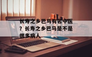 长寿之乡巴马有名中医？长寿之乡巴马是不是很多病人