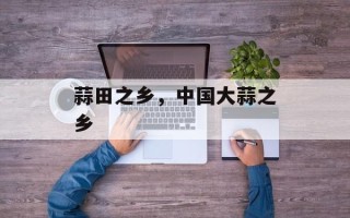 蒜田之乡，中国大蒜之乡