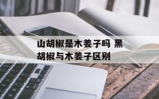 山胡椒是木姜子吗 黑胡椒与木姜子区别