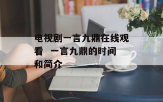 电视剧一言九鼎在线观看  一言九鼎的时间和简介