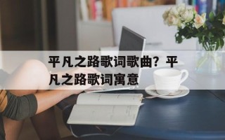 平凡之路歌词歌曲？平凡之路歌词寓意
