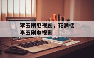 李玉刚电视剧，花满楼李玉刚电视剧