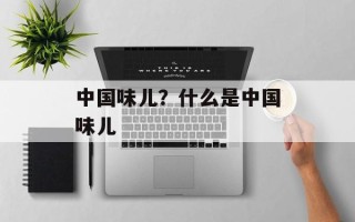 中国味儿？什么是中国味儿